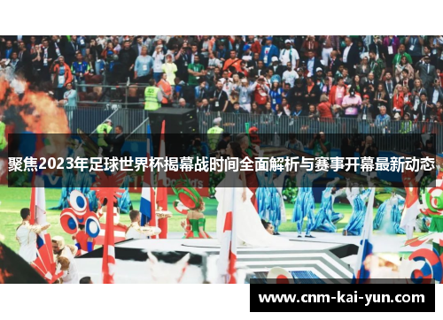 聚焦2023年足球世界杯揭幕战时间全面解析与赛事开幕最新动态 聚焦2023年足球世界杯揭幕战时间全面解析与赛事开幕最新动态