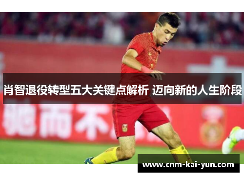 肖智退役转型五大关键点解析 迈向新的人生阶段