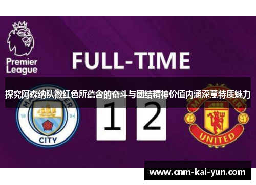 探究阿森纳队徽红色所蕴含的奋斗与团结精神价值内涵深意特质魅力 探究阿森纳队徽红色所蕴含的奋斗与团结精神价值内涵深意特质魅力