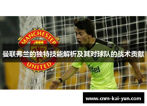 曼联弗兰的独特技能解析及其对球队的战术贡献
