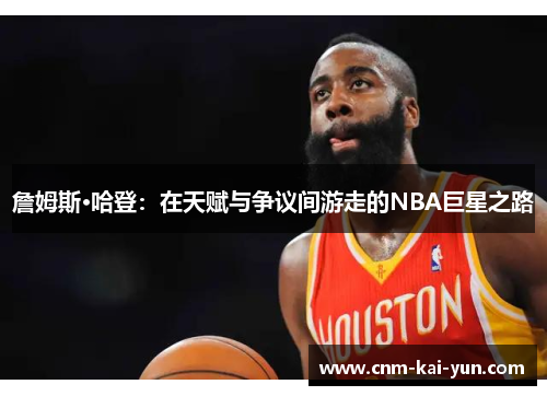 詹姆斯·哈登：在天赋与争议间游走的NBA巨星之路