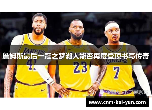 詹姆斯最后一冠之梦湖人能否再度登顶书写传奇