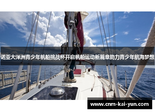诺亚大洋洲青少年帆船挑战杯开启帆船运动新篇章助力青少年航海梦想