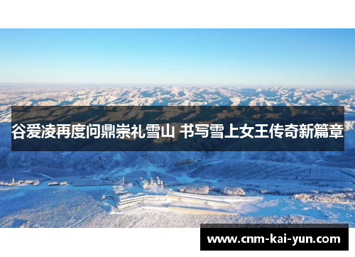 谷爱凌再度问鼎崇礼雪山 书写雪上女王传奇新篇章