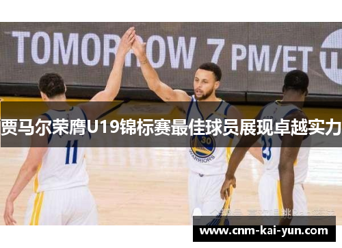 贾马尔荣膺U19锦标赛最佳球员展现卓越实力 贾马尔荣膺U19锦标赛最佳球员展现卓越实力