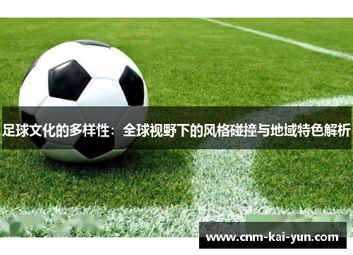 足球文化的多样性：全球视野下的风格碰撞与地域特色解析