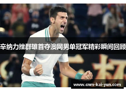 辛纳力挫群雄首夺澳网男单冠军精彩瞬间回顾