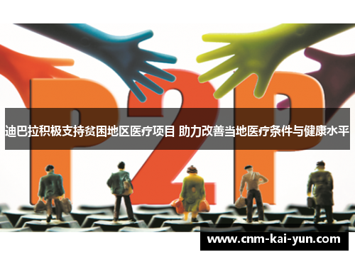 迪巴拉积极支持贫困地区医疗项目 助力改善当地医疗条件与健康水平 迪巴拉积极支持贫困地区医疗项目 助力改善当地医疗条件与健康水平