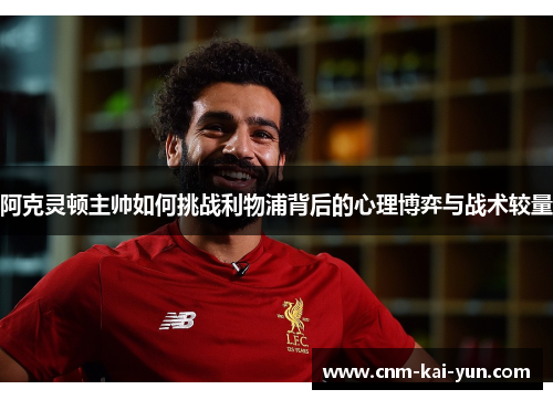 阿克灵顿主帅如何挑战利物浦背后的心理博弈与战术较量