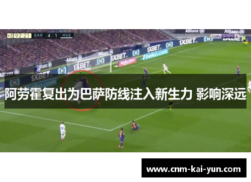 阿劳霍复出为巴萨防线注入新生力 影响深远 阿劳霍复出为巴萨防线注入新生力 影响深远