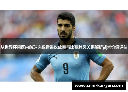 从世界杯禁区内触球次数看进攻效率与比赛胜负关系解析战术价值评估 从世界杯禁区内触球次数看进攻效率与比赛胜负关系解析战术价值评估