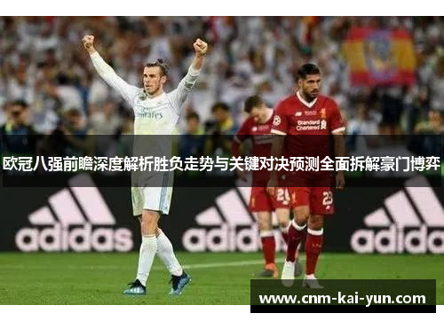 欧冠八强前瞻深度解析胜负走势与关键对决预测全面拆解豪门博弈