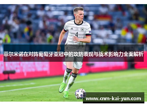 菲尔米诺在对阵葡萄牙亚冠中的攻防表现与战术影响力全面解析