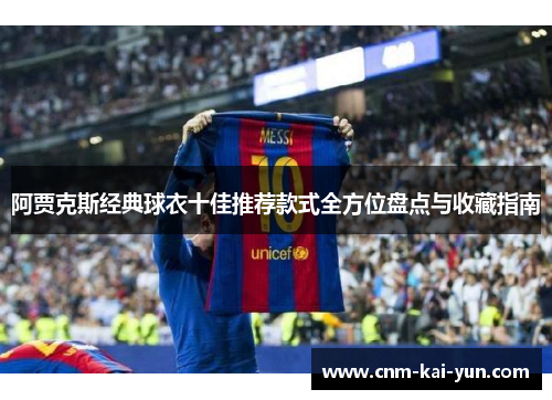 阿贾克斯经典球衣十佳推荐款式全方位盘点与收藏指南