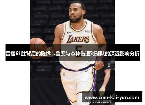 雷霆61胜背后的隐忧卡鲁索与杰林伤退对球队的深远影响分析