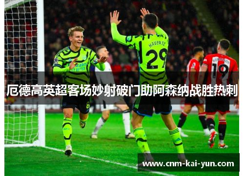 厄德高英超客场妙射破门助阿森纳战胜热刺