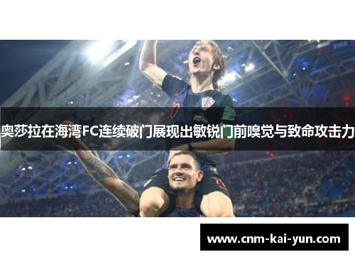 奥莎拉在海湾FC连续破门展现出敏锐门前嗅觉与致命攻击力