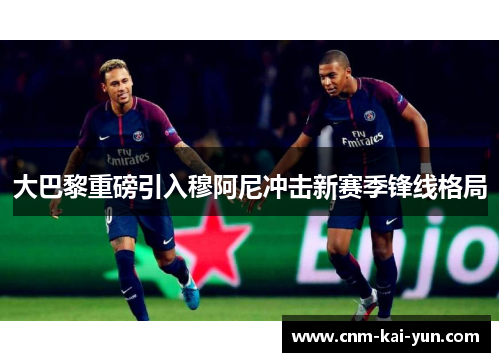 大巴黎重磅引入穆阿尼冲击新赛季锋线格局 大巴黎重磅引入穆阿尼冲击新赛季锋线格局