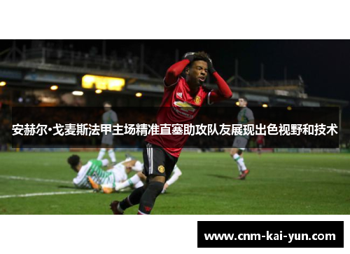 安赫尔·戈麦斯法甲主场精准直塞助攻队友展现出色视野和技术 安赫尔·戈麦斯法甲主场精准直塞助攻队友展现出色视野和技术