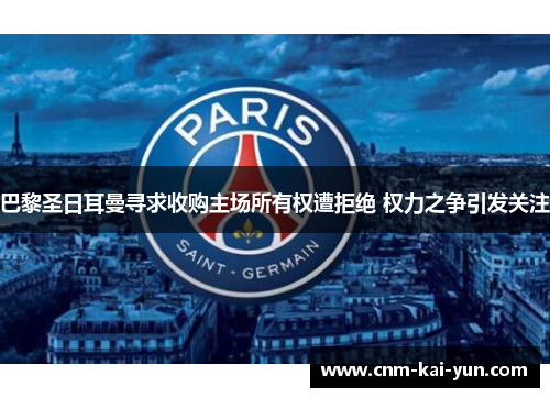 巴黎圣日耳曼寻求收购主场所有权遭拒绝 权力之争引发关注 巴黎圣日耳曼寻求收购主场所有权遭拒绝 权力之争引发关注