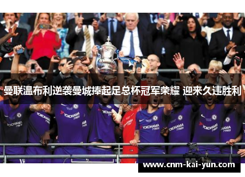曼联温布利逆袭曼城捧起足总杯冠军荣耀 迎来久违胜利