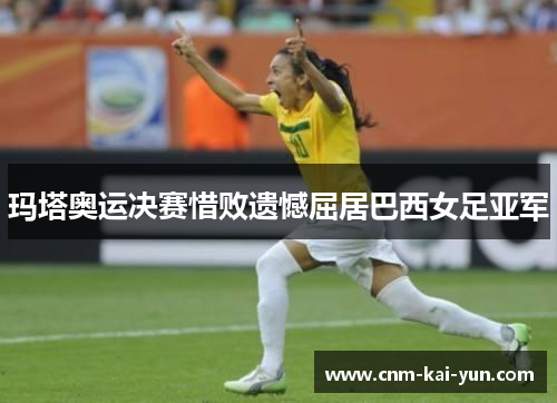 玛塔奥运决赛惜败遗憾屈居巴西女足亚军