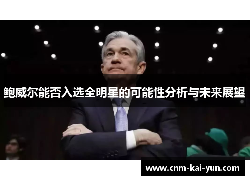 鲍威尔能否入选全明星的可能性分析与未来展望