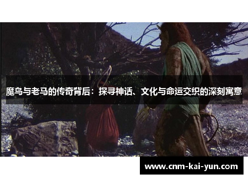 魔鸟与老马的传奇背后：探寻神话、文化与命运交织的深刻寓意