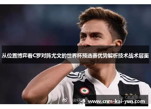 从位置博弈看C罗对阵尤文的世界杯预选赛优势解析技术战术层面