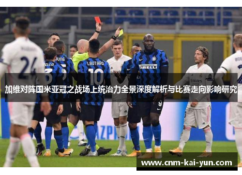 加维对阵国米亚冠之战场上统治力全景深度解析与比赛走向影响研究