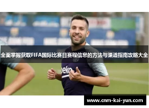 全面掌握获取FIFA国际比赛日赛程信息的方法与渠道指南攻略大全