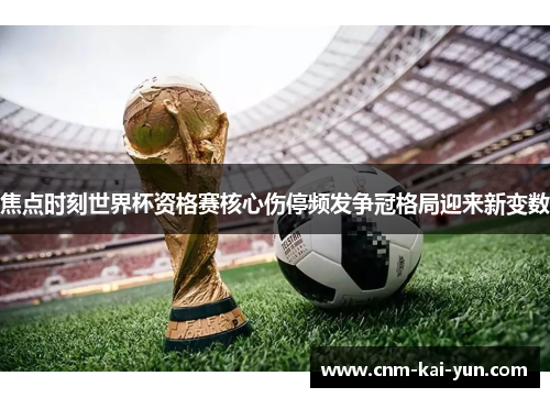 焦点时刻世界杯资格赛核心伤停频发争冠格局迎来新变数
