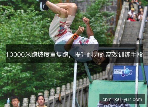 10000米跑坡度重复跑，提升耐力的高效训练手段