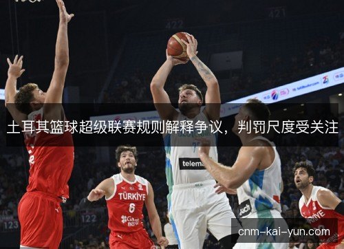 土耳其篮球超级联赛规则解释争议，判罚尺度受关注
