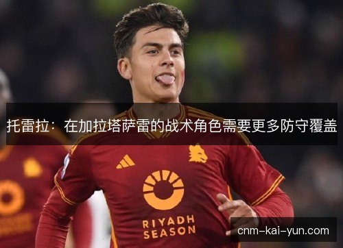 托雷拉：在加拉塔萨雷的战术角色需要更多防守覆盖